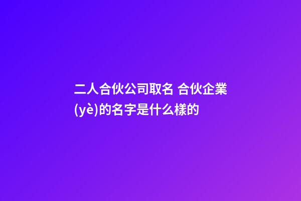 二人合伙公司取名 合伙企業(yè)的名字是什么樣的